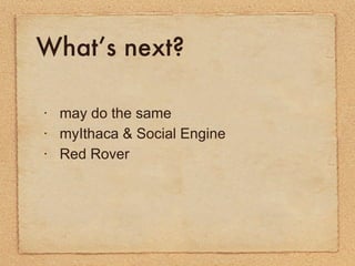 What’s next? <ul><li>may do the same </li></ul><ul><li>myIthaca & Social Engine </li></ul><ul><li>Red Rover </li></ul>
