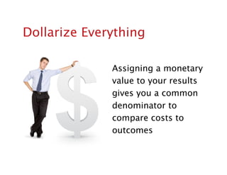 Dollarize Everything

              Assigning a monetary
              value to your results
              gives you a com...