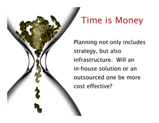 Time is Money

Planning not only includes
strategy, but also
infrastructure. Will an
in-house solution or an
outsourced on...