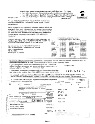 Pennsylvania Unemployment Compensation (PA UC) Quarterly Tax Forms
                                     • Form UC-2, Employer's Report for Unemployment Compensation (below)
                                     • Form UC-2A, Employer's Quarterly Report of Wages Paid to Each Employee
                                     • Form UC-2B, Employer's Report of Employment and Business Changes
     INSTRUCTIONS:
                                                                                           (reverse side)
     This is an Adobe Acrobat fill-in form                To use this form you must have
     Adobe Acrobat Reader 6.0.                  To download Acrobat Reader 6.0, go to
     www.adobe com.


     Start by keying in the your Employer's Contribution Rate (the first red box
     at the far left of this form) Tab through the form to go to the next required
     field. The round yellow question mark symbols are help instructions. To
     view these instructions, hold the mouse over the question mark symbol.
     For more detailed information, refer to the UC-2 INS (UC-2/2A/2B
     Instructions).
                                                                                                                                  For assistance, contact the nearest
     PRINTING INSTRUCTIONS: When the Print dialog box appears, set                                                                Field Accounting Service (FAS) office.
     Page Scaling as NONE, uncheck AUTO-ROTATE AND CENTER and                                                   Allentown             610-821-6559      Mercer                  724-662-4007
                                                                                                                Altoona               814-946-6991      Wilkes-Barre            570-301-1527
     uncheck CHOOSE PAPER SOURCE BY PDF PAGE SIZE.
                                                                                                                Bristol               215-781-3217      Norristown   610-270-1316 OR 3450
                                                                                                                Carlisle              717-249-8211      Philadelphia 215-560-1828 OR 3136
     Sign and date your report and mail it with payment to:                                                                     OR    717-697-1203      Pittsburgh              412-565-2400
                                                                                                                Chambersburg          717-264-7192      Reading       610-378-4395 OR 4511
     Office of Unemployment Compensation Tax Services
                                                                                                                Chester               610-447-3290      Scranton                570-963^686
     Labor & Industry Building                                                                                  Clearfield            814-765-0572      Shamokin                570-644-3415

     P.O. Box 68568                                                                                             Erie                  814-871-4381      Tannersville            570-620-2870
                                                                                                                Greensburg            724-858-3944      Uniontown               724-439-7230
     HarrisburgPA 17106-8568                                                                                    Harrisburg            717-214-2991      Washington              724-223-4530
                                                                                                                Johnstown             814-533-2371      Williamsport            570-327-3525
                                                                                                                Lancaster             717-299-7606      York                    717-767-7620
                                                                                                                Malvern               610-647-3799      All Out of State
                                                                                                                                                        Employers Call          866-403-6163


            PA Form UC-2. Employer's Report for Unemployment Compensation. This form is machine-readable. Information MUST be
            typewritten or printed in BLACK ink. Do not use dashes or slashes in place of zeros or blanks.
            If typed, disregard the vertical bars in the shaded areas, type a consecutive
                                                                                                                                                   12345678.90
            string of characters, left justified, with decimal only. Do not use commas (,) or
            dollar signs ($). Font size MUST be a minimum of 10 pt.

            If hand printed, print legible numbers within the data entry boxes provided. DO                                                          I fl3i(         5"fe7 S         ^ 0
            NOT close the 4 or cross the 0 and 7. DO NOT fill in commas or decimal points.                                                                             b              *u
                Do not staple anything to this form. Photocopy this report for your records. Do not photocopy this form for use.
                Detach beiow and return with your payment. To report any changes to your account, complete the reverse side.

                                                                                                                                                       QJR./YEAR
                PA Form UC-2 REV 3-06, Employer's Report for Unemployment Compensation                                                                                     M /EDOI
                Read Instructions -Answer Each Item                                                                                  DUE DATE
                                                                                                                           1ST MONTH                                   3RD MONTH               >
                                                                                                                                                                                               O
           w                                   EXAMINED BY:                   1 .TOTAL COVERFO EMPLOYES
                                                                                 IN PAY PERIOD INCl. 12TH Ol:                                                              s                   X
                                                                                                                                                                                               I
                                                                                MONTH

                                  Signature certifies that the information contained
                                                                                                                                                                               FOR DEPT. USE
                                  herein is true and correct to the best of the signer's
                                                                                                2.GROSS WAGES
                                  knowledge.


                                                                                                                                  31.El
                                                                                                3.FMPLOYFE CONTRI-
                                                                                                 BUDONS
                                  10. SIGN HERE-DO NOT PRINT                                     .0006 (0.06%)
          TITLE                         DATE                  PHONE #                           ^.TAXABLE WAGES
                                                                                                 FOR EMPLOYER
                                                                                                 CONTRIBUTIONS
                                                                                                                                  171EE.5D
          11. FILED    D PAPER UC-2A    □ INTERNET UC-2A JP_MAGNETIC_ MEDIA UC-2A
                                                                                                S.EMPLOYER CONTRI
          12.   FEDERAL IDENTIFICATION NUMBER.
                               EMPLOYER'S CONTRIBUTION RATE   EMPLOYER'S ACCT. NO.
                                                                                                 BUTIONS DUE
                                                                                                 (RATE X ITEM 4)                  fc.T5.T3
                EMPLOYER'S    f
                                     .03663                                           -5        6.TOTAL CONTRI
          CONTRIBUTION RATE I
                                                                                                 BUTIONS DUE
                                                                                                 (ITF-MS 3 + 5)                   735-EE

                XYZ COMPANY INC
                124 W FINE STREET

H               ANYTOWN PA 11234
                                                                                                a.TOTAL
!:
U
     to
     a,
                                                                                                 REMITTANCE
                                                                                                 (ITEMS 6 i 7 + 8)
                                                                                                                           $      735.ES
                                                                                                                            MAKE CHECKS PAYABLE TO:     PA UC FUND


                b7 0 000u00D50T4D00fc>                                                                                         SUBJECTIVITY DATE      REPORT DELINQUENT DATE




                                                                                             D-5
 