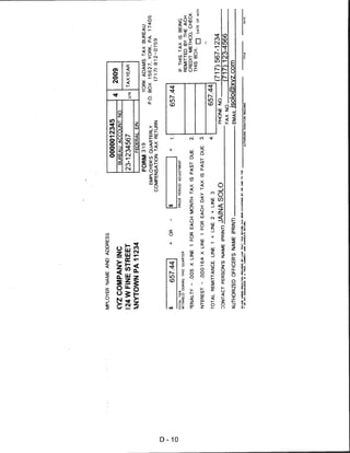 MPLOYER NAME AND ADDRESS
                                                                          0000012345
                                                                                                               4      2009
    <YZ COMPANY INC                                                 BUREAU ACCOUNT NO.

    124 W FINE STREET                                             23-1234567                                   QTR   TAXYEAR

    XNYTOWN PA 11234                                                       FEDERAL EIN
                                                                 FORM 319                                          YORK ADAMS TAX BUREAU
                                                         EMPLOYER'S QUARTERLY                              P.O. BOX    15627. YORK. PA.    17405
                                                       COMPENSATION TAX RETURN                                        (717) 812-0759
D
i

                657.44                OR
                                                                                                         657.44
    TOTAL TAX                                   PRIOR PERIOD ADJUSTMENT                                                  IF THIS TAX IS BEING
    WITHHELD DURING THIS QUARTER
                                                                                                                         REMITTED BY THE ACH
    3ENALTY - .005 X LINE          1 FOR EACH MONTH TAX IS PAST DUE.             2.                                      CREDIT METHOD. CHECK
                                                                                                                         THIS BOX.        DATE.0F   ACH



    NTEREST - .000164 X LINE 1 FOR EACH DAY TAX IS PAST DUE.                     3.

    TOTAL REMITTANCE. LINE 1 + LINE 2 + LINE 3                                   4-                       657.44
                                                                                            PHONE NO..
                                                                                                                      (717)567-1234
    CONTACT PERSON'S NAME (PRINT) JAINA SOLO                                                                          (717)123-4566
                                                                                           FAX NO..
    AUTHORIZED OFFICER'S NAME (PRINT),                                                    . email isolo@xvz.com
                                                                             AUTHORIZED SIGNATURE   REQUIRED
 