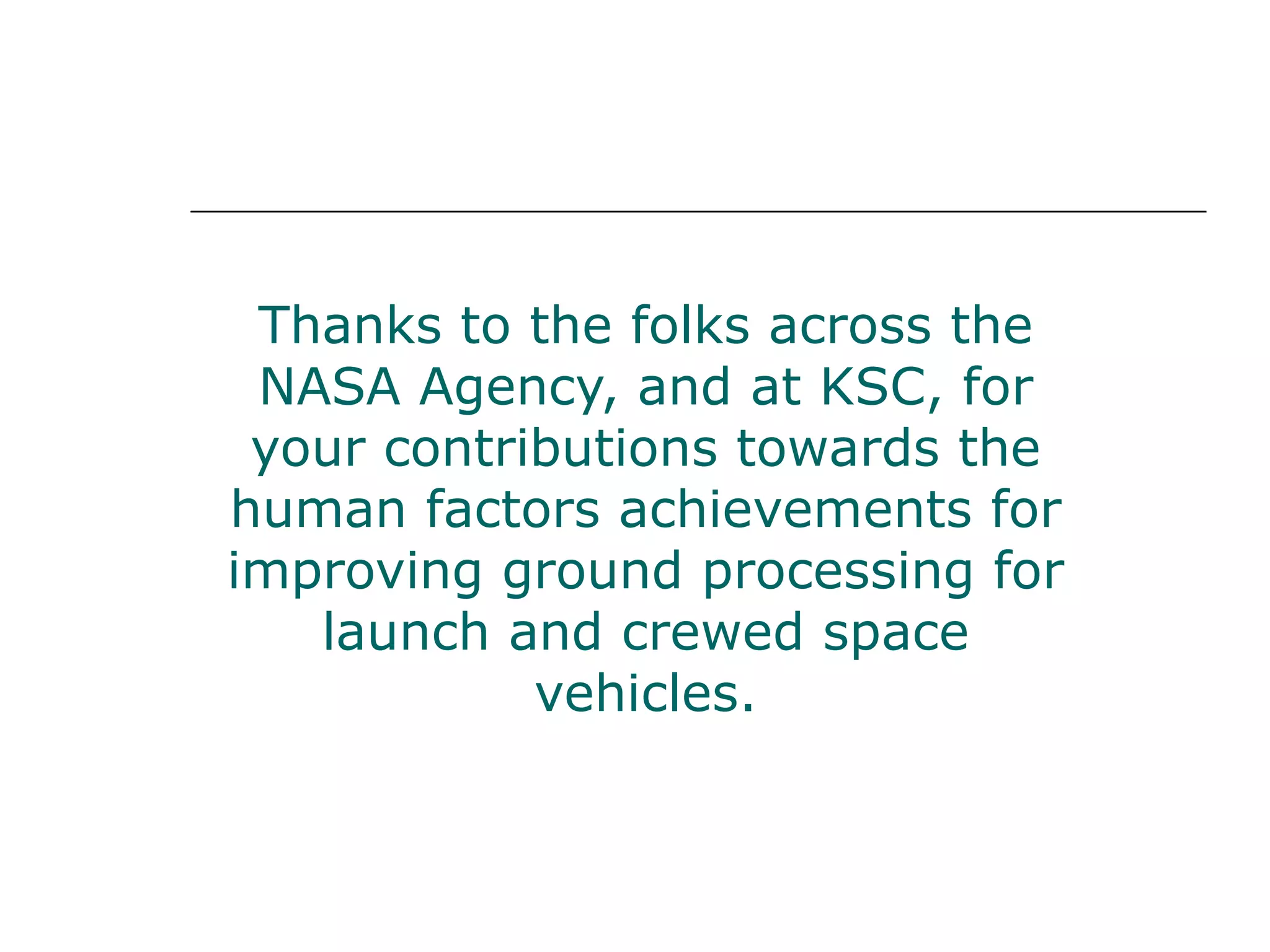 Thanks to the folks across the
 NASA Agency, and at KSC, for
 your contributions towards the
human factors achievements for
improving ground processing for
   launch and crewed space
            vehicles.
 