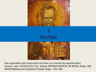 1
Escritos
Este separador está construído com base na consulta da seguinte obra:
CARDOSO, José, OPÚSCULOS (II Vol.), Edições APPACDM DISTRITAL DE BRAGA, Braga, 1995,
208-285 [Biblioteca da Faculdade de Teologia, Braga – Cota: 33B].
 