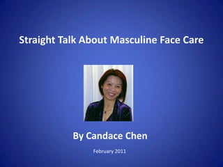 Straight Talk About Masculine Face Care  By Candace Chen February 2011 