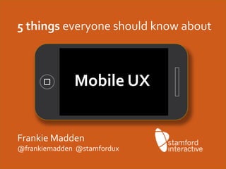 5 things everyone should know about



              Mobile UX


Frankie Madden
@frankiemadden @stamfordux
 