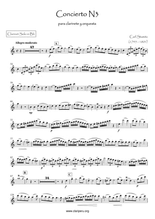 Concierto N3
                                                  para clarinete y orquesta

Clarinet Solo in Bb
                                                                                               Carl Stamitz
       Allegro moderato                                                                        (1745 - 1801)
                                              A
                                                                                               3


                                      f                                                            3       3


 54
             3


                  3       3



 59




 66



                 mp                                                                f


 72



                                          p                                                f


 77




 82


                                                      3                    3   3       3
                                  3       3       3             3      3                   3
                              p
                                                              cresc.
             B
 87
                                                          C


                                                      f                                                p



 128




                                                       www.clariperu.org
 