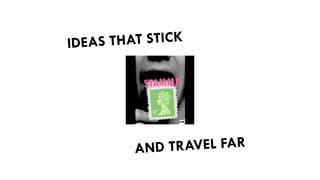 IDEAS THAT STICK
AND TRAVEL FAR
 