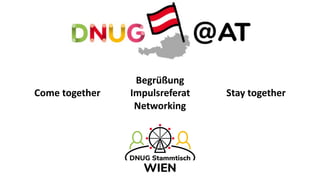 Begrüßung
Come together Impulsreferat Stay together
Networking
 