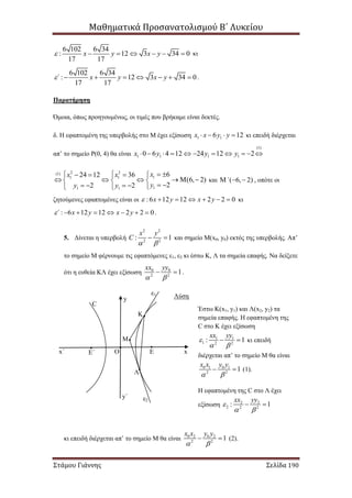 Μαθηματικά Προσανατολισμού Β΄ Λυκείου
Στάμου Γιάννης Σελίδα 190
6 102 6 34
: 12 3 34 0
17 17
x y x y       κι
6 102 6 34
: 12 3 34 0
17 17
΄ x y x y        .
Παρατήρηση
Όμοια, όπως προηγουμένως, οι τιμές που βρήκαμε είναι δεκτές.
δ. Η εφαπτομένη της υπερβολής στο Μ έχει εξίσωση 1 16 12x x y y    κι επειδή διέρχεται
απ’ το σημείο Ρ(0, 4) θα είναι
(1)
1 1 1 10 6 4 12 24 12 2x y y y          
2 2(1)
11 1
11 1
624 12 36
(6, 2)
22 2
xx x
yy y
     
       
      
και ( 6, 2)΄   , οπότε οι
ζητούμενες εφαπτομένες είναι οι :6 12 12 2 2 0x y x y       κι
: 6 12 12 2 2 0΄ x y x y        .
5. Δίνεται η υπερβολή
2 2
2 2
: 1
x y
C
 
  και σημείο Μ(x0, y0) εκτός της υπερβολής. Απ’
το σημείο Μ φέρνουμε τις εφαπτόμενες ε1, ε2 κι έστω Κ, Λ τα σημεία επαφής. Να δείξετε
ότι η ευθεία ΚΛ έχει εξίσωση 0 0
2 2
1
xx yy
 
  .
Λύση
κι επειδή διέρχεται απ’ το σημείο Μ θα είναι 0 2 0 2
2 2
1
x x y y
 
  (2).
Μ
Κ
Λ
ΟΕ΄ Ε
C
ε1
ε2
xx΄
y
y΄
Έστω Κ(x1, y1) και Λ(x2, y2) τα
σημεία επαφής. Η εφαπτομένη της
C στο Κ έχει εξίσωση
1 1
1 2 2
: 1
xx yy

 
  κι επειδή
διέρχεται απ’ το σημείο Μ θα είναι
0 1 0 1
2 2
1
x x y y
 
  (1).
Η εφαπτομένη της C στο Λ έχει
εξίσωση 2 2
2 2 2
: 1
xx yy

 
 
 