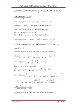 Μαθηματικά Προσανατολισμού Β΄ Λυκείου
Στάμου Γιάννης Σελίδα 250
2 2
( 1)(2 6 6) ( 1)(2 7 6) ( 1)( 2)(2 3)
6 6 6
                  
   
 ( 1)( 2) 2( 1) 1
6
     

Η πρόταση ισχύει και για ν=κ+1, άρα ισχύει για κάθε θετικό ακέραιο ν.
γ. Έστω 2
1 2 2 5 5 8 ... (3 1) ( 1)             (1),  
 .
Για ν=1, η (1) γίνεται 2
1 2 1 (1 1) 2 2      , που ισχύει.
Έστω ότι η (1) ισχύει για ν=κ, δηλαδή
2
1 2 2 5 5 8 ... (3 1) ( 1)             (2),  
 .
Για ν=κ+1 έχουμε:
(2)
1 2 2 5 5 8 ... (3 1) ( 1)(3 2)              
(2)
2 2
( 1) ( 1)(3 2) ( 1)( 3 2) ( 1)( 1)( 2)                      
2
( 1) ( 2)   
Η πρόταση ισχύει και για ν=κ+1, άρα ισχύει για κάθε θετικό ακέραιο ν.
δ. Έστω
1 1 1 1
...
1 3 3 5 5 7 (2 1) (2 1) 2 1

  
    
      
(1),  
 .
Για ν=1, η (1) γίνεται
1 1 1 1
1 3 2 1 1 3 3
  
  
, που ισχύει.
Έστω ότι η (1) ισχύει για ν=κ, δηλαδή
1 1 1 1
...
1 3 3 5 5 7 (2 1) (2 1) 2 1

  
    
      
(2),  
 .
Για ν=κ+1 έχουμε:
(2)
1 1 1 1 1
...
1 3 3 5 5 7 (2 1) (2 1) (2 1) (2 3)   
     
        
2(2)
1 (2 3) 1 2 3 1
2 1 (2 1) (2 3) (2 1) (2 3) (2 1) (2 3)
    
      
   
    
         
(2 1) 

( 1)
(2 1)


 

1
2 3(2 3)




 
Η πρόταση ισχύει και για ν=κ+1, άρα ισχύει για κάθε θετικό ακέραιο ν.
 