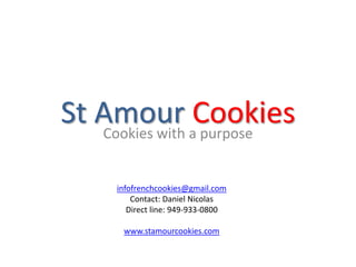 St Amour CookiesCookies with a purpose
infofrenchcookies@gmail.com
Contact: Daniel Nicolas
Direct line: 949-933-0800
www.stamourcookies.com
 