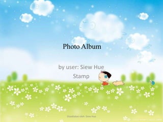 Photo Album

by user: Siew Hue
     Stamp




   Disediakan oleh: Siew Hue
 