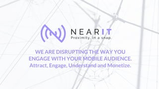 WE ARE DISRUPTING THE WAY YOU
ENGAGE WITH YOUR MOBILE AUDIENCE.
Attract, Engage, Understand and Monetize.
 