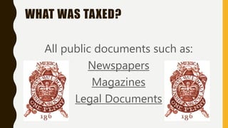 WHAT WAS TAXED?
All public documents such as:
Newspapers
Magazines
Legal Documents
 
