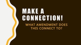 MAKE A
CONNECTION!
WHAT AMENDMENT DOES
THIS CONNECT TO?
 