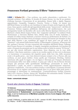 Francesco Forlani presenta il libro “Autoreverse”

LIBRI | S.Maria C.V. – Uno scrittore, ma anche cabarettista e performer. Un
secondo scrittore. Uno stilista. Il ricordo di Cesare Pavese. La vita di un portiere
d'albergo laureato. L'ossessione di un giornalista. Donne belle e algide. Ragazze
appassionate. Casapulla, Casagiove, Caserta, Torino e Parigi. La stanza 313
dell'Hotel Roma. La stoffa su cui s'incidono le trame di tante storie legate da un filo
rosso. Sono questi e molti altri gli ingredienti della serata "Autoreverse", dal libro di
Francesco Forlani (appena pubblicato dall'ancora del mediterraneo), che sarà
protagonista lunedì 29 dicembre alle 19.00 nella libreria Spartaco-Interno4 di via
Martucci a Santa Maria Capua Vetere. Suo "supporter spirituale" lo scrittore Paolo
Mastroianni; a Giovanni Battista Orsi, stilista della casa di moda Valentino, il
compito di ordire trame destinate a lasciare traccia.La performance di Forlani e la
presentazione del suo libro fresco di stampa saranno l'occasione per brindare ai due
anni della libreria e per scambiare gli auguri di buon anno con gli amici di
"Spartaco" e gli amanti della buona lettura. Il libroAngelo e François, al bancone del
bar, parlano e bevono. Si sono conosciuti alla reception dell'Hotel Roma, l'albergo
dove Cesare Pavese si è suicidato. Lì Angelo, immigrato meridionale, fa il portiere di
notte e François ha prenotato per la sua ultima notte in Italia la camera "di Pavese":
era qui alla ricerca dell'unica registrazione, forse dispersa, con la voce dello
scrittore. I due fanno amicizia e, come in un vecchio nastro, le loro voci si alternano
e si incrociano: si raccontano dei rispettivi paesi, delle loro vite, delle occasioni
avute e di quelle perse... ma i loro discorsi tornano sempre a lui, a Pavese, alla sua
scrittura, ai suoi amori infelici. Come quello per Constance Dowling, l'attrice
americana alla quale fu legato e la cui figura è divenuta per François altrettanto
ossessionante della voce dello scrittore. E poco per volta la vita di Pavese diventa
sempre più presente nella quotidianità dell'albergo, permeando le storie di
dipendenti e ospiti, tra amori e matrimoni, eventi apparentemente misteriosi,
speranze e tradimenti... Con una scrittura ironica e coinvolgente, il romanzo diventa
l'invenzione di un registro narrativo originale dove in un gioco delle parti storie e
personaggi si intrecciano in continuazione. L'autoreFrancesco Forlani (Caserta
1967) vive e lavora a Torino. Autore del "Manifesto del comunista dandy" (Camera
verde), è uno dei redattori storici di Nazione Indiana.
Fonte : comunicato stampa



Eventi alla Libreria Guida di Capua: Febbraio
19 febbraio
Incontro con Francesco Forlani, scrittore e straordinario performer, per la
presentazione di "Autoreverse", accompagnato dalla musica dei Ringe Ringe
Raja, e con la moderazione di Marilena Lucente Libreria Guida Capua e Ex Libris
caffè-ristorante

Lunedì 2 febbraio, a partire dalle ore 21.00 – presso il B ART, Alzaia Naviglio Grande
54, Milano – B ART e MacchiaUmana presentano:
 