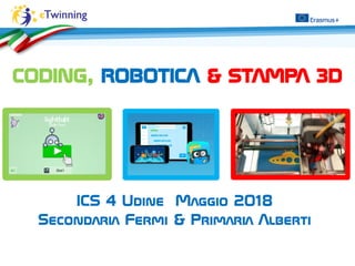 CODING, ROBOTICA E STAMPA
3D
CODING, ROBOTICA & STAMPA 3D
ICS 4 Udine Maggio 2018
Secondaria Fermi & Primaria Alberti
 