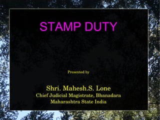 STAMP DUTY
Presented by
Shri. Mahesh.S. Lone
Chief Judicial Magistrate, Bhanadara
Maharashtra State India
 