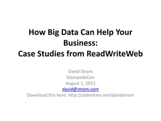 How Big Data Can Help Your
            Business:
Case Studies from ReadWriteWeb
                      David Strom
                    StampedeCon
                    August 1, 2012
                  david@strom.com
  Download this here: http://slideshare.net/davidstrom
 