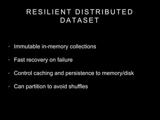 R E S I L I E N T D I S T R I B U T E D
D A T A S E T
• Immutable in-memory collections
• Fast recovery on failure
• Contr...