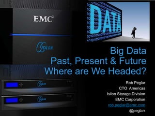 1
Big Data
Past, Present & Future
Where are We Headed?
Rob Peglar
CTO Americas
Isilon Storage Division
EMC Corporation
rob.peglar@emc.com
@peglarr
 