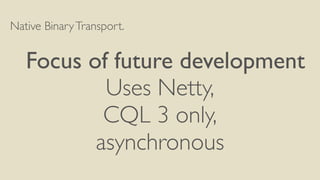 Native BinaryTransport.
!
	

 Focus of future development
Uses Netty,
CQL 3 only,	

asynchronous
 