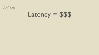 AdTech.	

Latency = $$$	

 