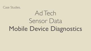 Case Studies.
AdTech	

Sensor Data	

Mobile Device Diagnostics	

 