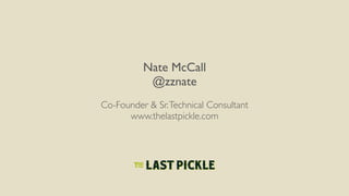 Nate McCall	

@zznate	

!
Co-Founder & Sr.Technical Consultant	

www.thelastpickle.com	

 
