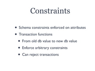 Constraints
• Schema constraints enforced on attributes
• Transaction functions
• From old db value to new db value
• Enfo...