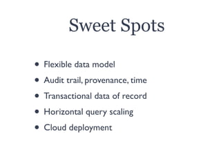 Sweet Spots
• Flexible data model
• Audit trail, provenance, time
• Transactional data of record
• Horizontal query scalin...