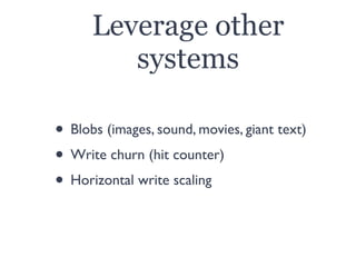 Leverage other
systems
• Blobs (images, sound, movies, giant text)
• Write churn (hit counter)
• Horizontal write scaling
 