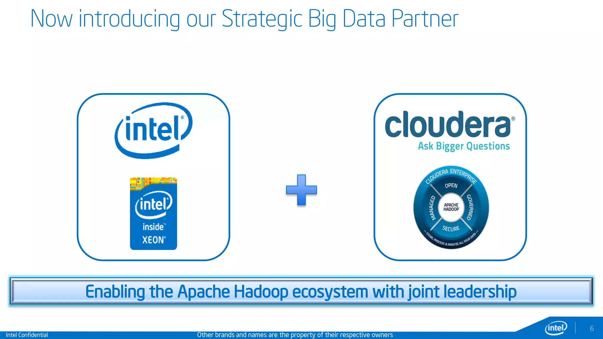 Intel Confidential
6
Now introducing our Strategic Big Data Partner
Other brands and names are the property of their respective owners
Enabling the Apache Hadoop ecosystem with joint leadership
 