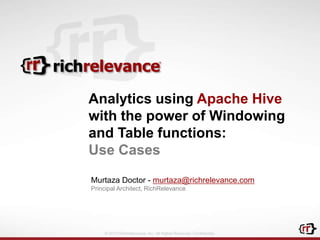 Analytics using Apache Hive
with the power of Windowing
and Table functions:
Use Cases
Murtaza Doctor - murtaza@richrelevance.com
Principal Architect, RichRelevance

© 2013 RichRelevance, Inc. All Rights Reserved. Confidential.

 