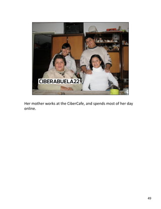 Her mother works at the CiberCafe, and spends most of her day 
online. 
49 
 