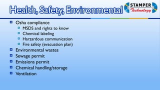    Osha compliance
       MSDS and rights to know
       Chemical labeling
       Harzardous communication
       Fire safety (evacuation plan)
   Environmental wastes
   Sewage permit
   Emissions permit
   Chemical handling/storage
   Ventilation
 
