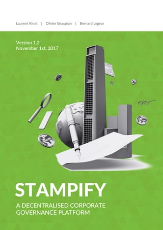 Version 1.2
November 1st, 2017
A DECENTRALISED CORPORATE
GOVERNANCE PLATFORM
STAMPIFY
Laurent Kinet | Olivier Beaujean | Bernard Legros
 