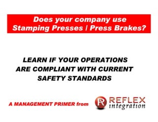 Does your company use
 Stamping Presses / Press Brakes?



   LEARN IF YOUR OPERATIONS
  ARE COMPLIANT WITH CURRENT
       SAFETY STANDARDS


A MANAGEMENT PRIMER from
 