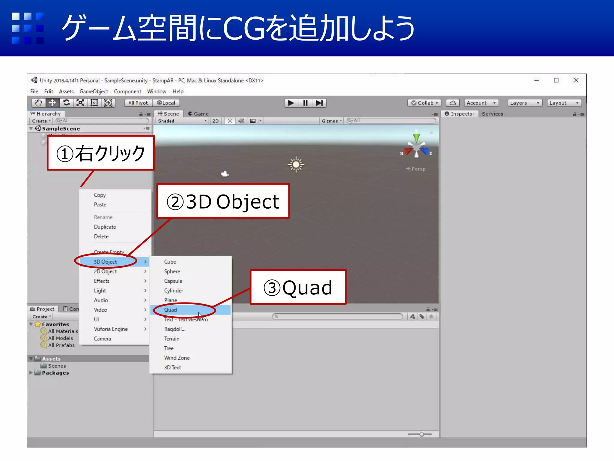 ゲーム空間にCGを追加しよう
①右クリック
②3D Object
③Quad
 