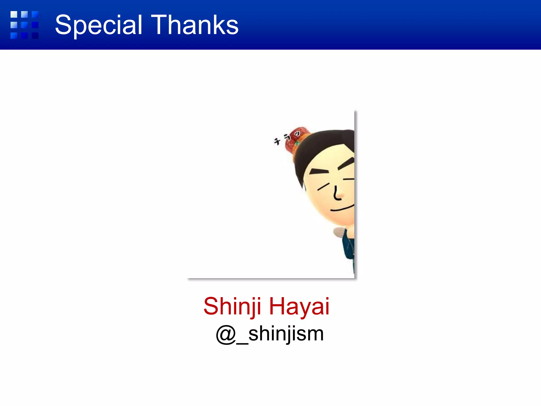 Special Thanks
Shinji Hayai
@_shinjism
 