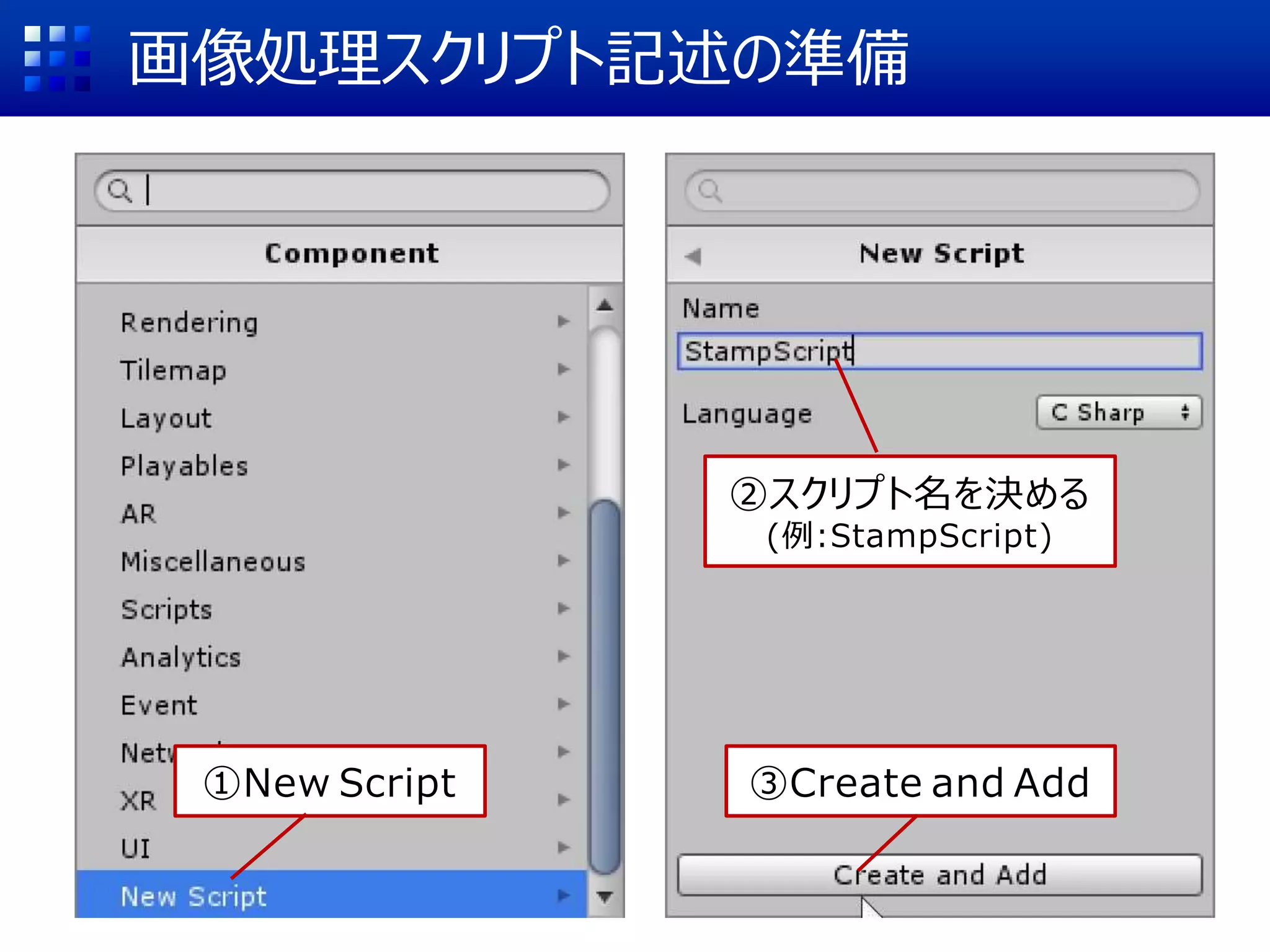 画像処理スクリプト記述の準備
①New Script
②スクリプト名を決める
(例:StampScript)
③Create and Add
 