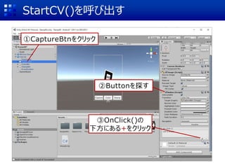 StartCV()を呼び出す
①CaptureBtnをクリック
②Buttonを探す
③OnClick()の
下方にある+をクリック
 