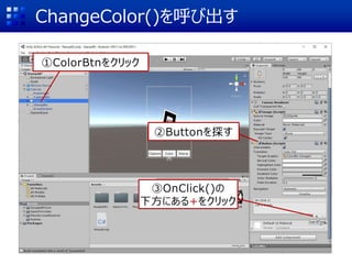 ChangeColor()を呼び出す
①ColorBtnをクリック
②Buttonを探す
③OnClick()の
下方にある+をクリック
 