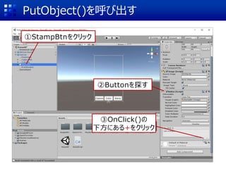 PutObject()を呼び出す
①StampBtnをクリック
②Buttonを探す
③OnClick()の
下方にある+をクリック
 