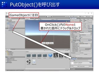 PutObject()を呼び出す
GameObjectに注目
OnClick()内のNoneと
書かれた箇所にドラッグ&ドロップ
 