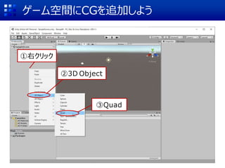 ゲーム空間にCGを追加しよう
①右クリック
②3D Object
③Quad
 