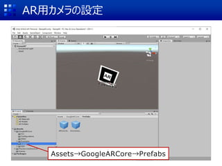 AR用カメラの設定
Assets→GoogleARCore→Prefabs
 
