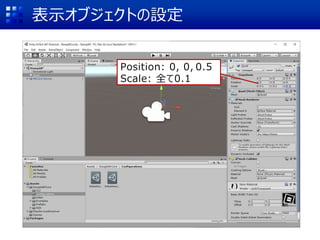 表示オブジェクトの設定
Position: 0, 0, 0.5
Scale: 全て0.1
 