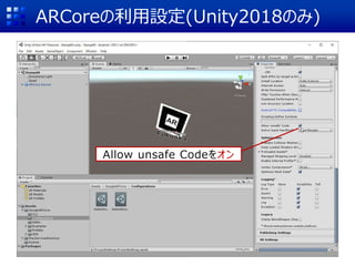 ARCoreの利用設定(Unity2018のみ)
Allow unsafe Codeをオン
 