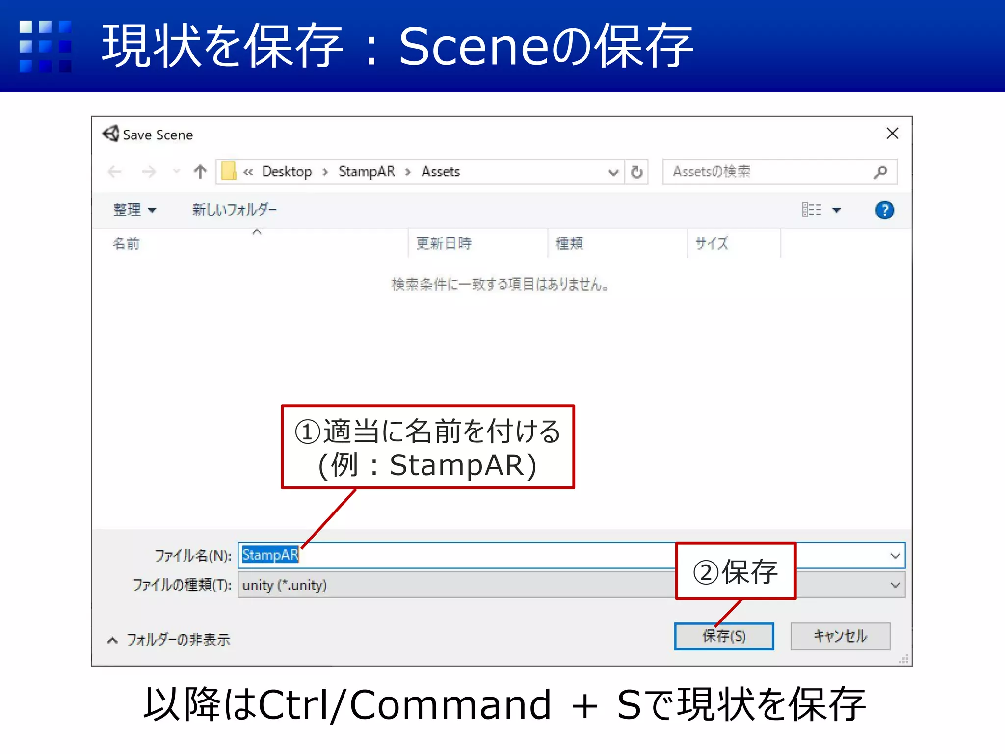 現状を保存：Sceneの保存
①適当に名前を付ける
(例：StampAR)
②保存
以降はCtrl/Command + Sで現状を保存
 